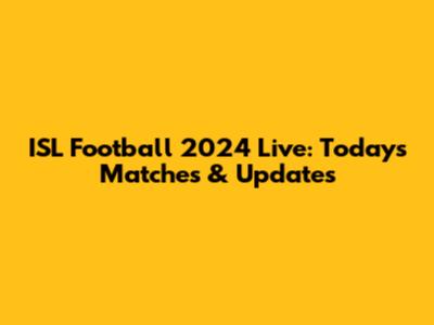 ISL Football 2024 Live: Today's Matches & Updates