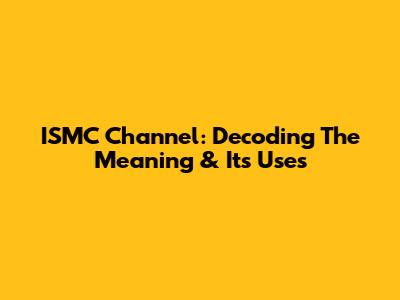 ISMC Channel: Decoding The Meaning & Its Uses