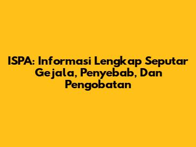 ISPA: Informasi Lengkap Seputar Gejala, Penyebab, Dan Pengobatan