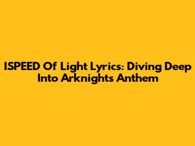 ISPEED Of Light Lyrics: Diving Deep Into Arknights' Anthem