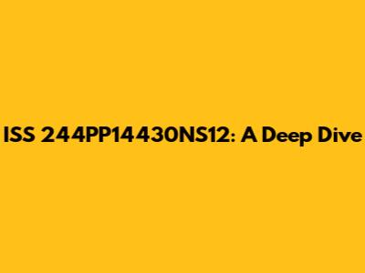 ISS 244PP14430NS12: A Deep Dive