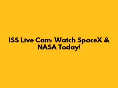 ISS Live Cam: Watch SpaceX & NASA Today!