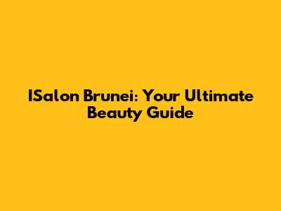 ISalon Brunei: Your Ultimate Beauty Guide