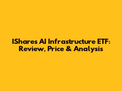 IShares AI Infrastructure ETF: Review, Price & Analysis