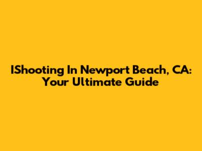 IShooting In Newport Beach, CA: Your Ultimate Guide