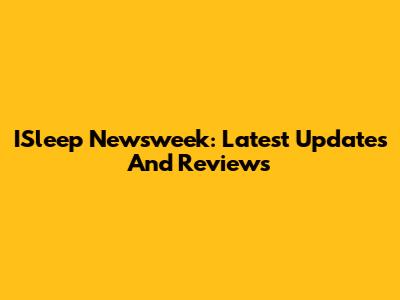 ISleep Newsweek: Latest Updates And Reviews