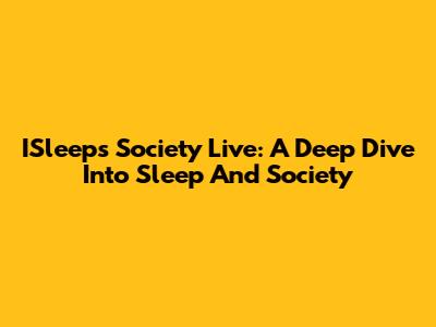 ISleeps Society Live: A Deep Dive Into Sleep And Society