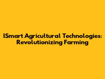 ISmart Agricultural Technologies: Revolutionizing Farming