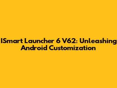 ISmart Launcher 6 V62: Unleashing Android Customization