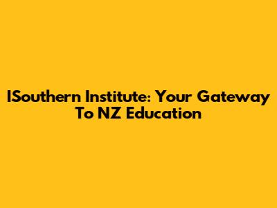 ISouthern Institute: Your Gateway To NZ Education