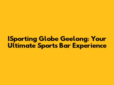 ISporting Globe Geelong: Your Ultimate Sports Bar Experience