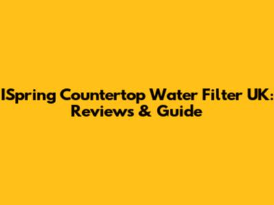 ISpring Countertop Water Filter UK: Reviews & Guide