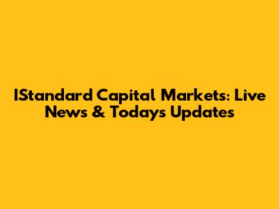 IStandard Capital Markets: Live News & Today's Updates