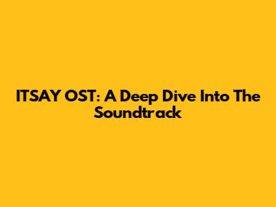 IT'SAY OST: A Deep Dive Into The Soundtrack