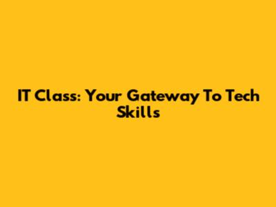 IT Class: Your Gateway To Tech Skills