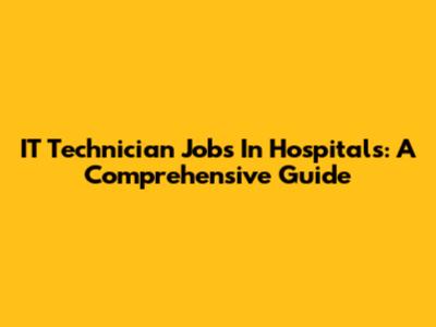 IT Technician Jobs In Hospitals: A Comprehensive Guide