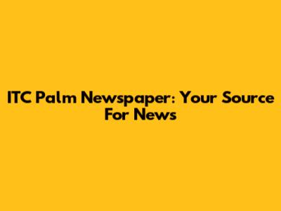 ITC Palm Newspaper: Your Source For News