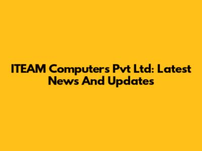 ITEAM Computers Pvt Ltd: Latest News And Updates