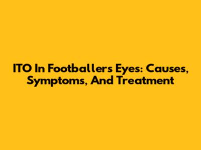 ITO In Footballers' Eyes: Causes, Symptoms, And Treatment