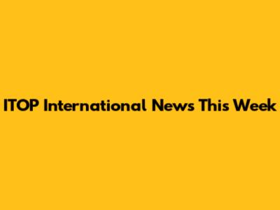 ITOP International News This Week