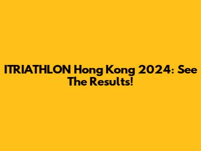 ITRIATHLON Hong Kong 2024: See The Results!