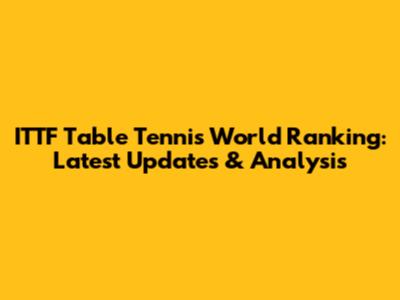 ITTF Table Tennis World Ranking: Latest Updates & Analysis