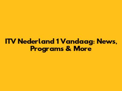 ITV Nederland 1 Vandaag: News, Programs & More