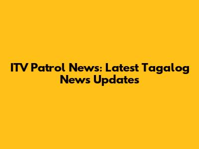 ITV Patrol News: Latest Tagalog News Updates