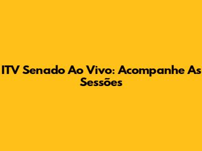 ITV Senado Ao Vivo: Acompanhe As Sessões