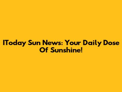 IToday Sun News: Your Daily Dose Of Sunshine!