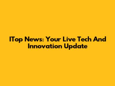 ITop News: Your Live Tech And Innovation Update