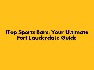 ITop Sports Bars: Your Ultimate Fort Lauderdale Guide