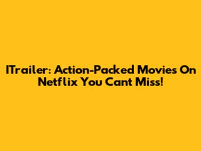 ITrailer: Action-Packed Movies On Netflix You Can't Miss!