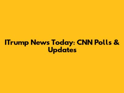 ITrump News Today: CNN Polls & Updates