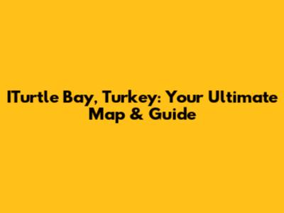 ITurtle Bay, Turkey: Your Ultimate Map & Guide