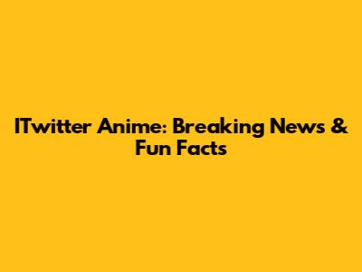 ITwitter Anime: Breaking News & Fun Facts