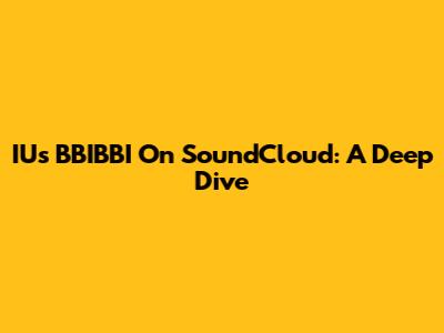 IU's "BBIBBI" On SoundCloud: A Deep Dive