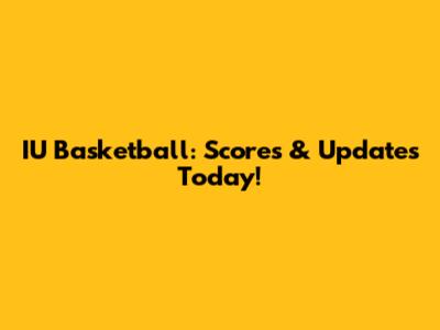 IU Basketball: Scores & Updates Today!