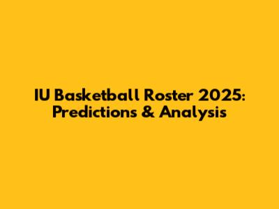 IU Basketball Roster 2025: Predictions & Analysis