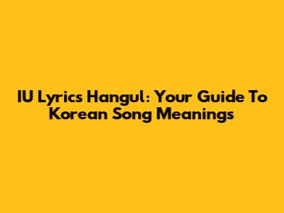 IU Lyrics Hangul: Your Guide To Korean Song Meanings