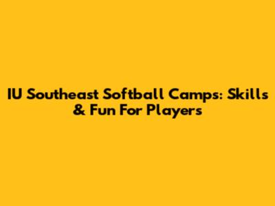 IU Southeast Softball Camps: Skills & Fun For Players