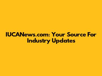 IUCANews.com: Your Source For Industry Updates
