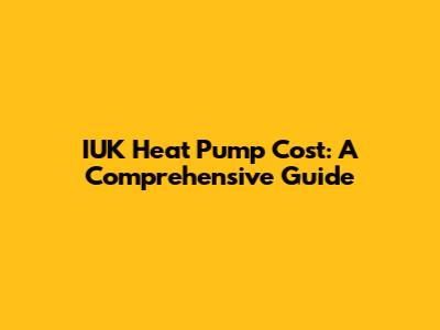 IUK Heat Pump Cost: A Comprehensive Guide