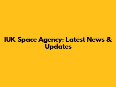 IUK Space Agency: Latest News & Updates
