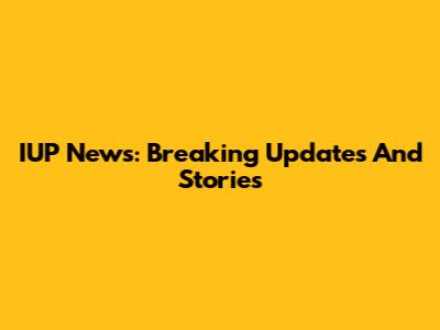 IUP News: Breaking Updates And Stories