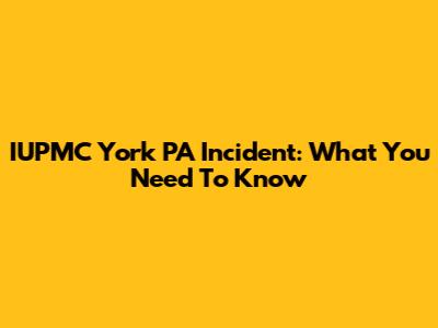 IUPMC York PA Incident: What You Need To Know