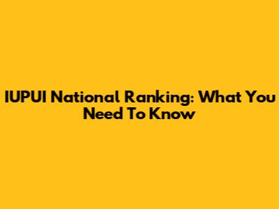IUPUI National Ranking: What You Need To Know