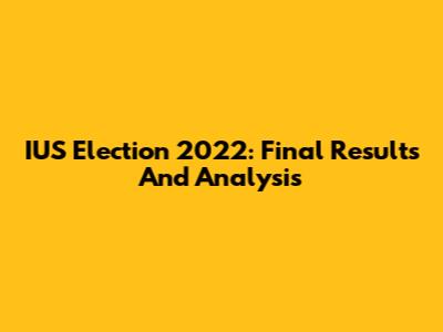 IUS Election 2022: Final Results And Analysis