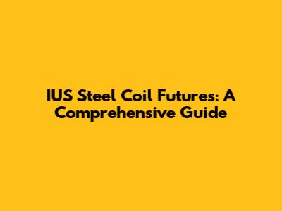 IUS Steel Coil Futures: A Comprehensive Guide