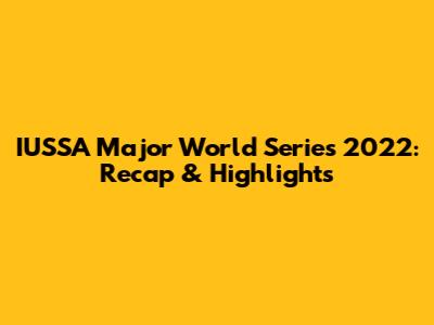 IUSSA Major World Series 2022: Recap & Highlights